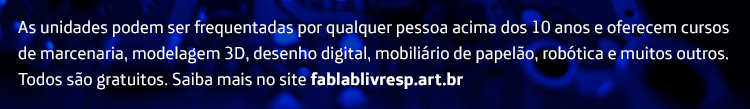 As unidades podem ser frequentadas por qualquer pessoa acima dos 10 anos e oferecem cursos de marcenaria, modelagem 3D, desenho digital, mobiliário de papelão, robótica e muitos outros. Todos são gratuitos. Saiba mais no site fablablivresp.art.br