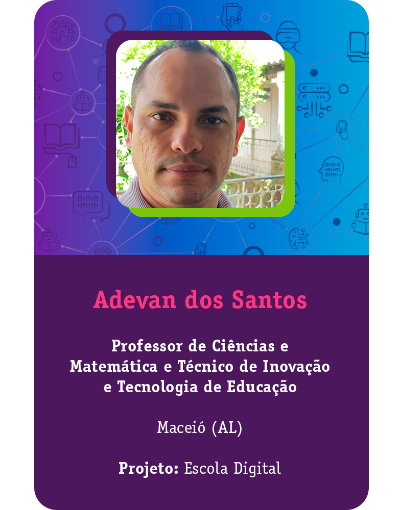 [Card com a foto do educador e principais informações] Adevan dos Santos Professor de Ciências e Matemática e Técnico de Inovação e Tecnologia de Educação Maceió (AL) Projeto: Escola Digital