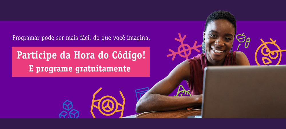 Imagem mostra uma jovem negra usando um notebook, que está sobre uma mesa. Ao fundo, há ilustrações coloridas e na lateral da imagem a frase “Programar pode ser mais fácil do que você imagina. Participe da Hora do Código”